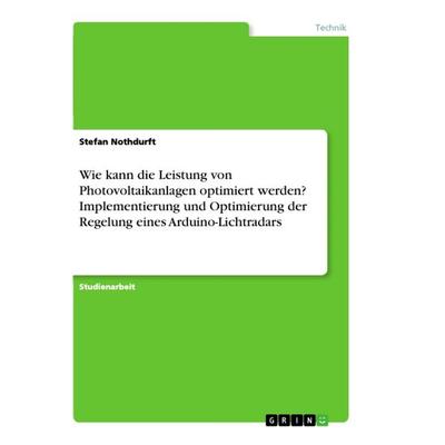 Wie kann die Leistung von Photovoltaikanlagen optimiert werden? Implementierung und Optimierung der Regelung eines Arduino-Lichtradars, Taschenbuch