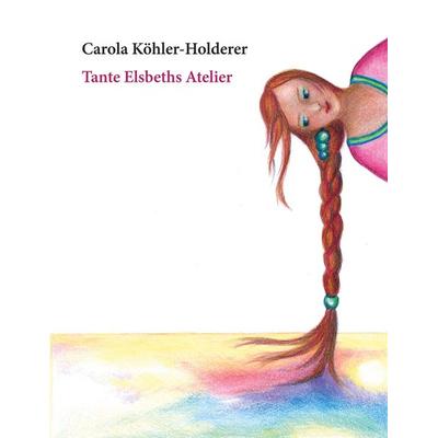 Tante Elsbeths Atelier, Taschenbuch von Carola Köhler, BoD – Books on Demand, 978-3-8192-3046-2