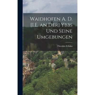Waidhofen A. D. [I.E. an Der] Ybbs Und Seine Umgebungen, Gebundene Ausgabe von Theodor Zelinka, Legare Street Press, 978-1-01-848240-8