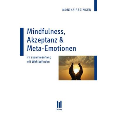 Mindfulness, Akzeptanz & Meta-Emotionen, Taschenbuch von Monika Resinger, Akademische Verlagsgemeinschaft München, 978-3-86924-870-7