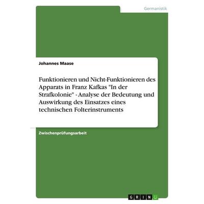 Funktionieren und Nicht-Funktionieren des Apparats in Franz Kafkas 'In der Strafkolonie' - Analyse der Bedeutung und Auswirkung des Einsatzes eines