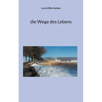 Die Wege des Lebens, Taschenbuch von Lucia Wille-Kahlen, BoD – Books on Demand, 978-3-695-18387-6