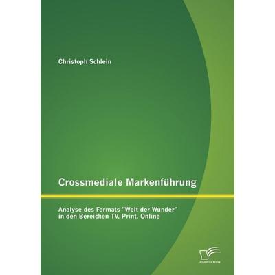 Crossmediale Markenführung: Analyse des Formats 'Welt der Wunder' in den Bereichen TV, Print, Online, Taschenbuch von Christoph Schlein, Diplomica