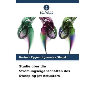 Studie über die Strömungseigenschaften des Sweeping Jet Actuators, Taschenbuch von Bartosz Zygmunt Jurewicz Slupski, Verlag Unser Wissen,