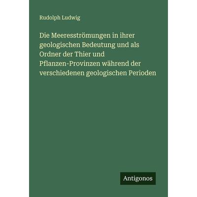 Die Meeresströmungen in ihrer geologischen Bedeutung und als Ordner der Thier und Pflanzen-Provinzen während der verschiedenen geologischen Perioden,
