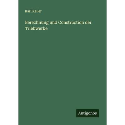 Berechnung und Construction der Triebwerke, Taschenbuch von Karl Keller, Antigonos Verlag, 978-3-563-13772-7
