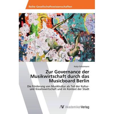 Zur Governance der Musikwirtschaft durch das Musicboard Berlin, Taschenbuch von Katja Schürmann, AV Akademikerverlag, 978-3-639-72542-1