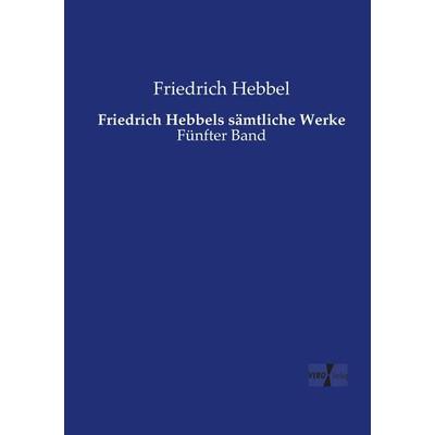 Friedrich Hebbels sämtliche Werke, Taschenbuch von Friedrich Hebbel, Vero Verlag, 978-3-7372-1922-8