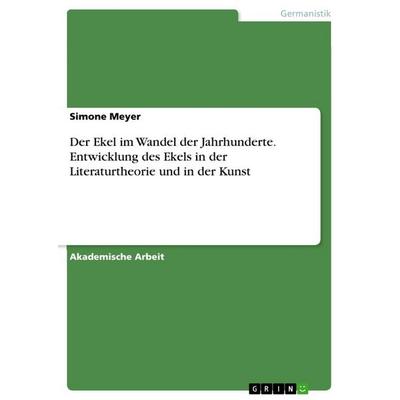 Der Ekel im Wandel der Jahrhunderte. Entwicklung des Ekels in der Literaturtheorie und in der Kunst, Taschenbuch von Simone Meyer, GRIN,