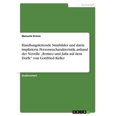 Handlungsleitende Sinnbilder und darin implizierte Personencharakteristik, anhand der Novelle 'Romeo und Julia auf dem Dorfe' von Gottfried Keller,