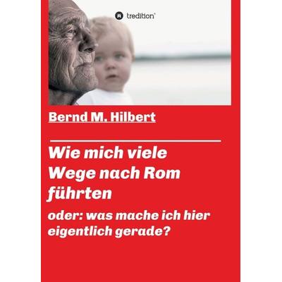 Wie mich viele Wege nach Rom führten, Taschenbuch von Bernd M. Hilbert, Tredition, 978-3-7497-9969-5