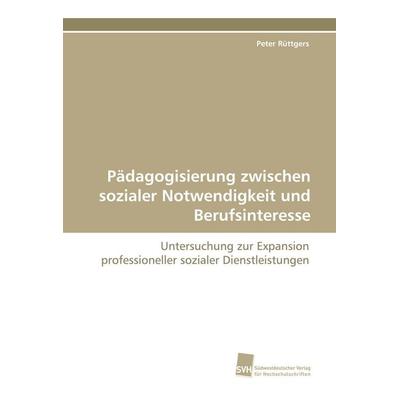 Pädagogisierung zwischen sozialer Notwendigkeit und Berufsinteresse, Taschenbuch von Peter Rüttgers, Südwestdeutscher Verlag für Hochschulschriften,