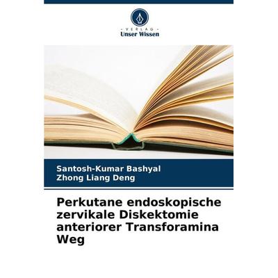Perkutane endoskopische zervikale Diskektomie anteriorer Transforamina Weg, Taschenbuch von Santosh-kumar Bashyal,Zhong liang Deng, Verlag Unser