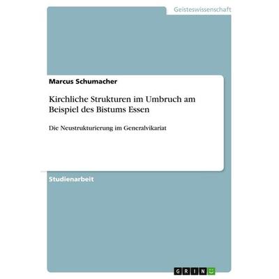 Kirchliche Strukturen im Umbruch am Beispiel des Bistums Essen, Taschenbuch von Marcus Schumacher, GRIN, 978-3-638-79542-5