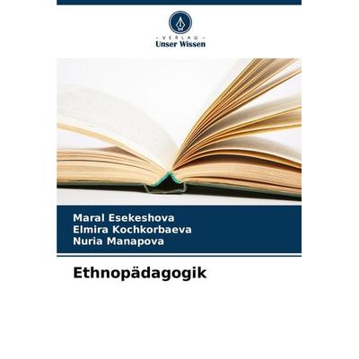 Ethnopädagogik, Taschenbuch von Maral Esekeshova,Elmira Kochkorbaeva,Nuria Manapova, Verlag Unser Wissen, 978-620-8-07973-4