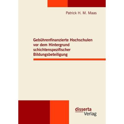 Gebührenfinanzierte Hochschulen vor dem Hintergrund schichtenspezifischer Bildungsbeteiligung, Taschenbuch von Patrick H. M. Maas, Disserta,