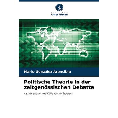 Politische Theorie in der zeitgenössischen Debatte, Taschenbuch von Mario González Arencibia, Verlag Unser Wissen, 978-620-7-50958-4