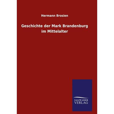 Geschichte der Mark Brandenburg im Mittelalter, Gebundene Ausgabe von Hermann Brosien, Salzwasser, 978-3-8460-6465-8