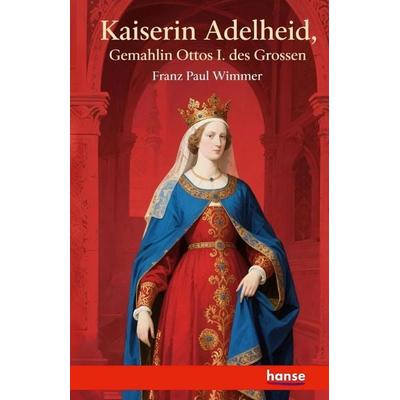 Kaiserin Adelheid, Gemahlin Ottos I. des Grossen, Taschenbuch von Franz Paul Wimmer, Hansebooks, 978-3-7428-4707-2