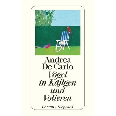 Vögel in Käfigen und Volieren, Taschenbuch von Andrea De Carlo, Diogenes Verlag AG, 978-3-257-21386-7