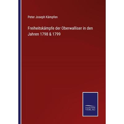 Freiheitskämpfe der Oberwalliser in den Jahren 1798 & 1799, Taschenbuch von Peter Joseph Kämpfen, BoD - Books on Demand, 978-3-7525-4214-1