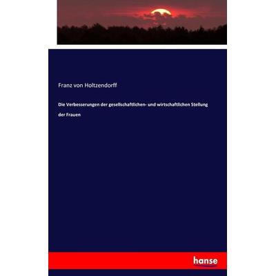 Die Verbesserungen der gesellschaftlichen- und wirtschaftlichen Stellung der Frauen, Taschenbuch von Franz Holtzendorff, Hansebooks, 978-3-7434-5957-1