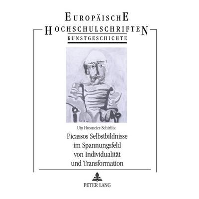 Picassos Selbstbildnisse im Spannungsfeld von Individualität und Transformation, Taschenbuch von Uta Husmeier-Schirlitz, Peter Lang GmbH,