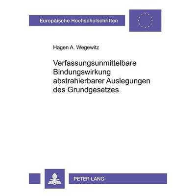 Verfassungsunmittelbare Bindungswirkung abstrahierbarer Auslegungen des Grundgesetzes, Taschenbuch von Hagen Wegewitz, Peter Lang GmbH,