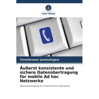 Äußerst konsistente und sichere Datenübertragung für mobile Ad hoc Netzwerke, Taschenbuch von Vinothkumar Jambulingam, Verlag Unser Wissen