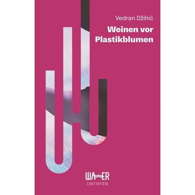 Weinen vor Plastikblumen, Taschenbuch von Vedran Džihić, Wasser Publishing FlexKapG, 978-3-903618-14-5