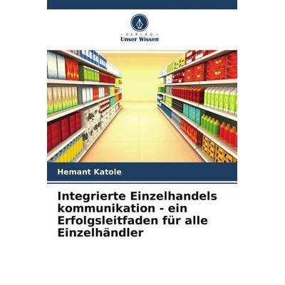 Integrierte Einzelhandels kommunikation - ein Erfolgsleitfaden für alle Einzelhändler, Taschenbuch von Hemant Katole, Verlag Unser Wissen,