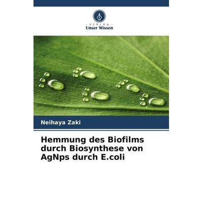 Hemmung des Biofilms durch Biosynthese von AgNps durch E.coli, Taschenbuch von Neihaya Zaki,Zaman Husain, Verlag Unser Wissen, 978-620-5-24818-8
