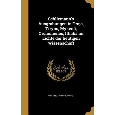 Schliemann's Ausgrabungen in Troja, Tiryns, Mykenä, Orchomenos, Ithaka im Lichte der heutigen Wissenschaft, Gebundene Ausgabe von Karl Schuchardt,