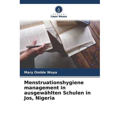 Menstruationshygiene management in ausgewählten Schulen in Jos, Nigeria, Taschenbuch von Mary Omble Wuya, Verlag Unser Wissen, 978-620-4-49017-5