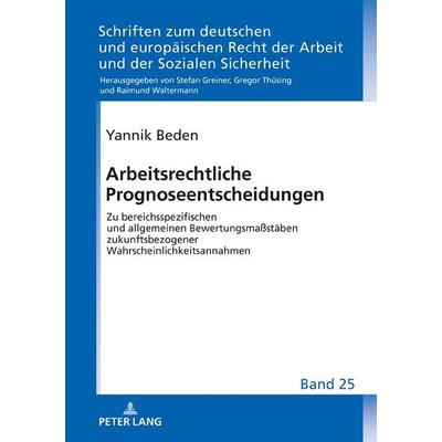 Arbeitsrechtliche Prognoseentscheidungen, Gebundene Ausgabe von Yannik Beden, Peter Lang GmbH, Internationaler Verlag der Wissenschaften,