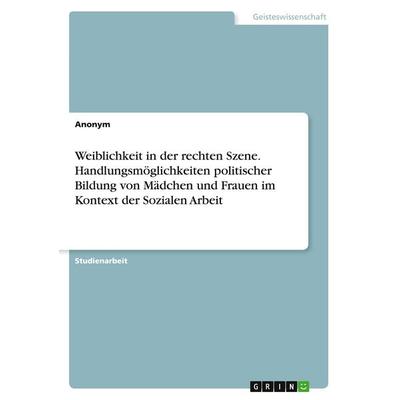 Weiblichkeit in der rechten Szene. Handlungsmöglichkeiten politischer Bildung von Mädchen und Frauen im Kontext der Sozialen Arbeit, Taschenbuch von