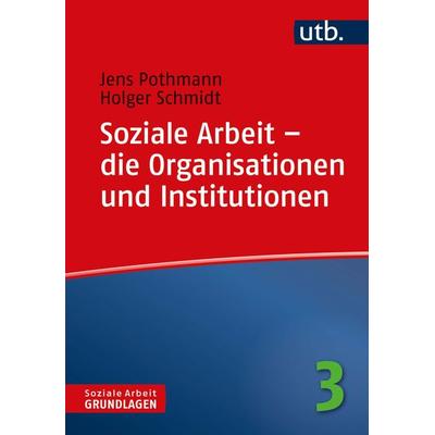 Soziale Arbeit – die Organisationen und Institutionen, Taschenbuch von Jens Pothmann,Holger Schmidt, Utb GmbH, 978-3-8252-4780-5