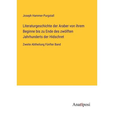 Literaturgeschichte der Araber von ihrem Beginne bis zu Ende des zwölften Jahrhunderts der Hidschret, Taschenbuch von Joseph Hammer-Purgstall,