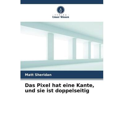 Das Pixel hat eine Kante, und sie ist doppelseitig, Taschenbuch von Matt Sheridan, Verlag Unser Wissen