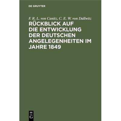 Rückblick auf die Entwicklung der deutschen Angelegenheiten im Jahre 1849, Gebundene Ausgabe von F. R. L. Canitz,C. E. W. Dallwitz, De Gruyter,