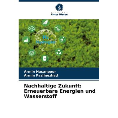 Nachhaltige Zukunft: Erneuerbare Energien und Wasserstoff, Taschenbuch von Armin Hasanpour,Armin Fazlinezhad, Verlag Unser Wissen, 978-620-9-20506-4
