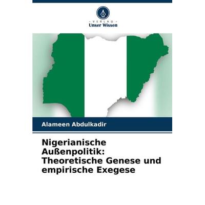 Nigerianische Außenpolitik: Theoretische Genese und empirische Exegese, Taschenbuch von Alameen Abdulkadir, Verlag Unser Wissen, 978-620-7-40025-6