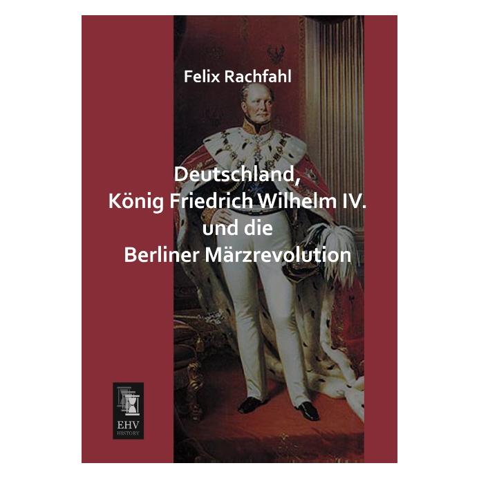 EHV-History Deutschland, König Friedrich Wilhelm IV. und die Berliner Märzrevolution (Deutsch, Softcover, Felix Rachfahl) (55523651)