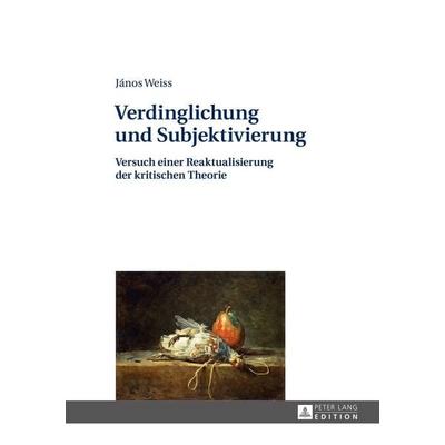 Verdinglichung und Subjektivierung, Gebundene Ausgabe von János Weiss, Peter Lang GmbH, Internationaler Verlag der Wissenschaften, 978-3-631-66217-5