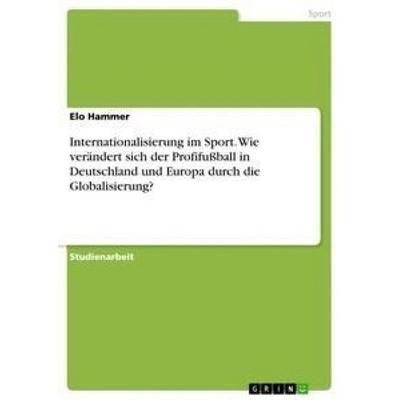 Internationalisierung im Sport. Wie verändert sich der Profifußball in Deutschland und Europa durch die Globalisierung?, Taschenbuch von Elo Hammer,