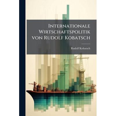 Internationale Wirtschaftspolitik von Rudolf Kobatsch, Taschenbuch von Rudolf Kobatsch, Legare Street Press, 978-1-02-379594-4