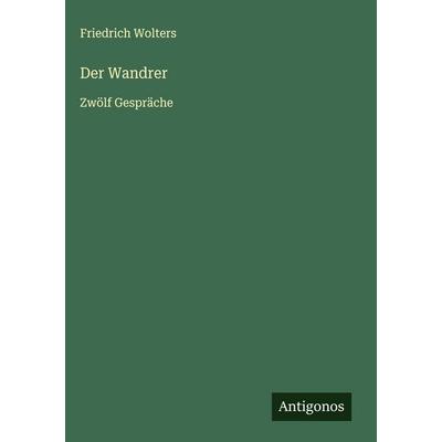 Der Wandrer, Gebundene Ausgabe von Friedrich Wolters, Antigonos Verlag, 978-3-563-17634-4