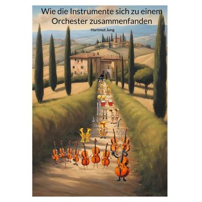 Wie die Instrumente sich zu einem Orchester zusammenfanden, Gebundene Ausgabe von Hartmut Jung, BoD – Books on Demand, 978-3-7693-8983-8