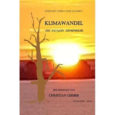 Zwischen Wissen und Glauben / Klimawandel, die fatalen Denkfehler, Taschenbuch von Christian Gerber, Epubli, 978-3-8187-6845-4