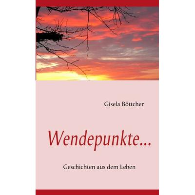 Wendepunkte..., Taschenbuch von Gisela Böttcher, BoD – Books on Demand, 978-3-8423-7527-7